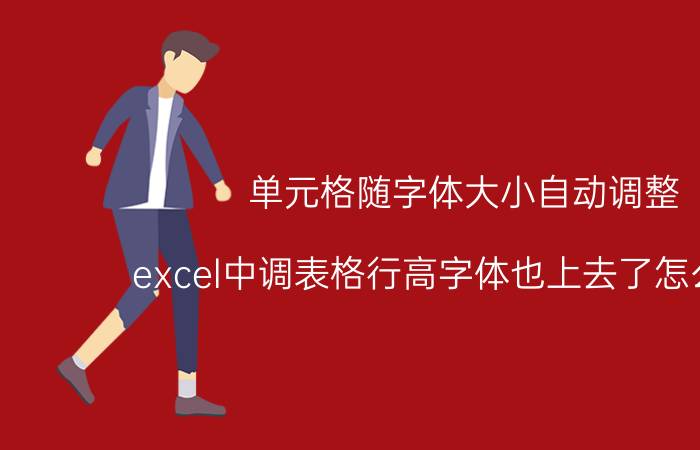 单元格随字体大小自动调整 excel中调表格行高字体也上去了怎么回事？